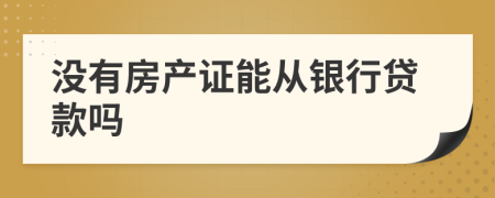 没有房产证能从银行贷款吗