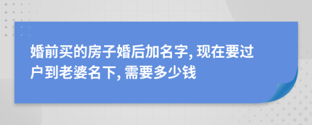 婚前买的房子婚后加名字, 现在要过户到老婆名下, 需要多少钱