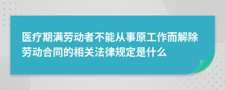 医疗期满劳动者不能从事原工作而解除劳动合同的相关法律规定是什么