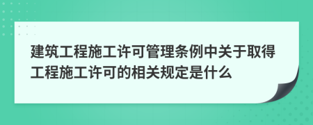 建筑工程施工许可管理条例中关于取得工程施工许可的相关规定是什么