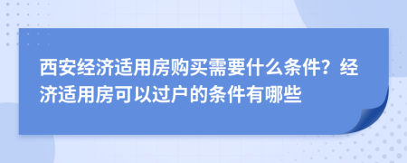 西安经济适用房购买需要什么条件？经济适用房可以过户的条件有哪些