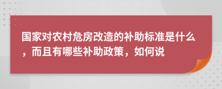 国家对农村危房改造的补助标准是什么，而且有哪些补助政策，如何说