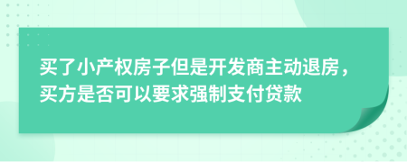 买了小产权房子但是开发商主动退房，买方是否可以要求强制支付贷款