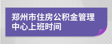 郑州市住房公积金管理中心上班时间