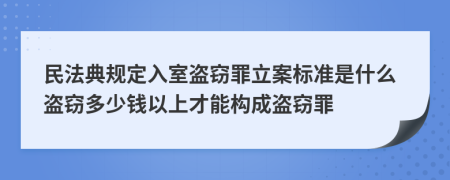 民法典规定入室盗窃罪立案标准是什么盗窃多少钱以上才能构成盗窃罪