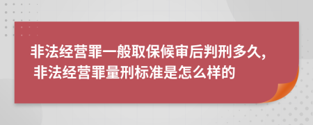 非法经营罪一般取保候审后判刑多久, 非法经营罪量刑标准是怎么样的