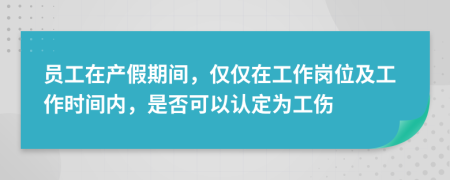 员工在产假期间，仅仅在工作岗位及工作时间内，是否可以认定为工伤