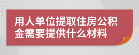 用人单位提取住房公积金需要提供什么材料