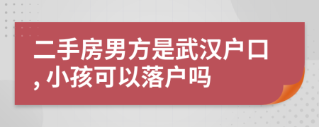 二手房男方是武汉户口, 小孩可以落户吗