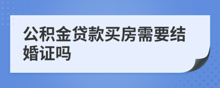 公积金贷款买房需要结婚证吗