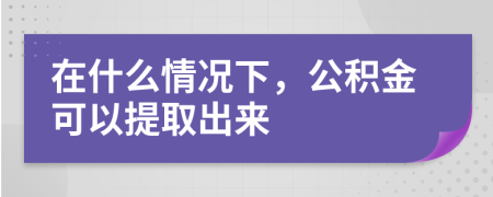 在什么情况下，公积金可以提取出来