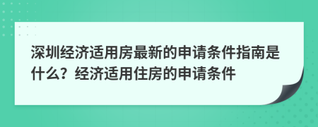 深圳经济适用房最新的申请条件指南是什么？经济适用住房的申请条件