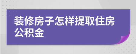 装修房子怎样提取住房公积金