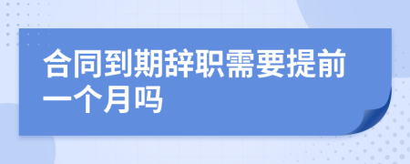 合同到期辞职需要提前一个月吗