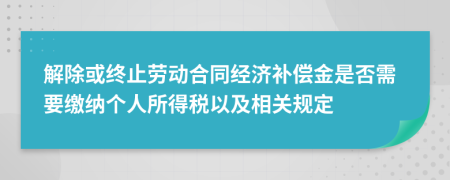 解除或终止劳动合同经济补偿金是否需要缴纳个人所得税以及相关规定