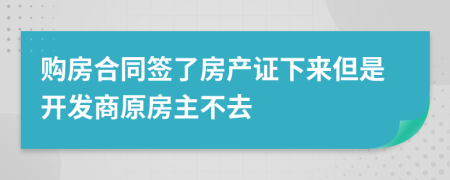 购房合同签了房产证下来但是开发商原房主不去