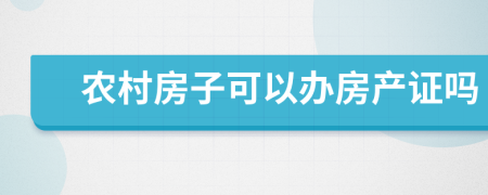 农村房子可以办房产证吗