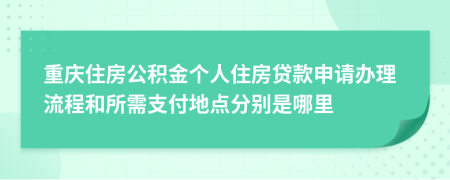 重庆住房公积金个人住房贷款申请办理流程和所需支付地点分别是哪里