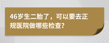 46岁生二胎了，可以要去正规医院做哪些检查？