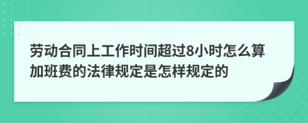 劳动合同上工作时间超过8小时怎么算加班费的法律规定是怎样规定的