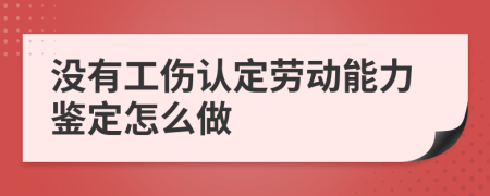 没有工伤认定劳动能力鉴定怎么做