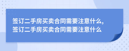 签订二手房买卖合同需要注意什么, 签订二手房买卖合同需要注意什么