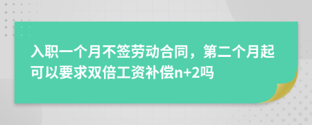 入职一个月不签劳动合同，第二个月起可以要求双倍工资补偿n+2吗