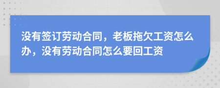 没有签订劳动合同，老板拖欠工资怎么办，没有劳动合同怎么要回工资