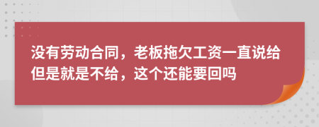 没有劳动合同，老板拖欠工资一直说给但是就是不给，这个还能要回吗