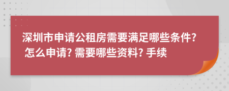 深圳市申请公租房需要满足哪些条件? 怎么申请? 需要哪些资料? 手续