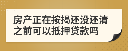 房产正在按揭还没还清之前可以抵押贷款吗