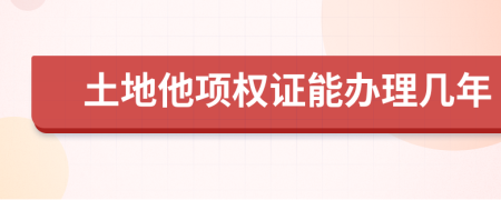 土地他项权证能办理几年