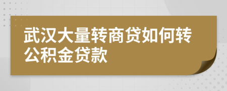 武汉大量转商贷如何转公积金贷款