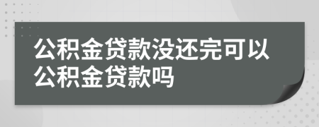 公积金贷款没还完可以公积金贷款吗