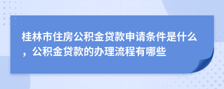 桂林市住房公积金贷款申请条件是什么，公积金贷款的办理流程有哪些