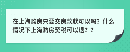在上海购房只要交房款就可以吗？什么情况下上海购房契税可以退？？