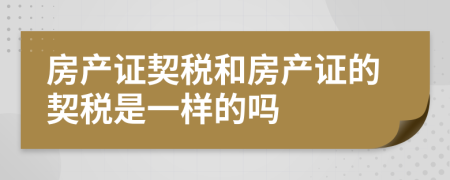 房产证契税和房产证的契税是一样的吗