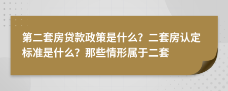 第二套房贷款政策是什么？二套房认定标准是什么？那些情形属于二套