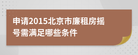 申请2015北京市廉租房摇号需满足哪些条件