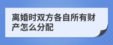 离婚时双方各自所有财产怎么分配