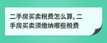 二手房买卖税费怎么算, 二手房买卖须缴纳哪些税费