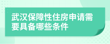 武汉保障性住房申请需要具备哪些条件