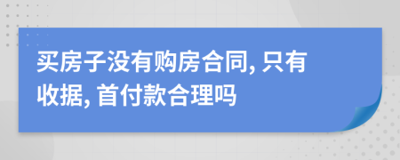 买房子没有购房合同, 只有收据, 首付款合理吗