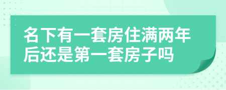 名下有一套房住满两年后还是第一套房子吗