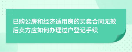 已购公房和经济适用房的买卖合同无效后卖方应如何办理过户登记手续