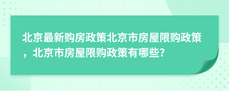 北京最新购房政策北京市房屋限购政策，北京市房屋限购政策有哪些？