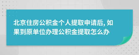 北京住房公积金个人提取申请后, 如果到原单位办理公积金提取怎么办