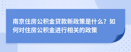 南京住房公积金贷款新政策是什么？如何对住房公积金进行相关的政策