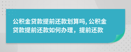 公积金贷款提前还款划算吗, 公积金贷款提前还款如何办理，提前还款