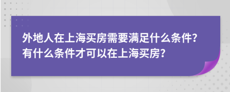 外地人在上海买房需要满足什么条件？有什么条件才可以在上海买房？